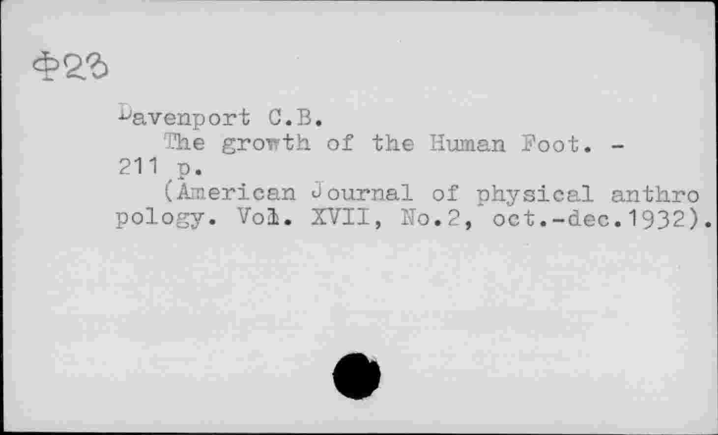 ﻿Фаг
^avenport G.В.
The growth of the Human Foot. -211 p.
(American Journal of physical anthro pology. Vol. XVII, No.2, oct.-dec.1932).